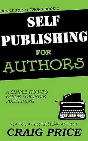 Self-Publishing for Authors: A Simple How-To Guide for Indie Publishing by Craig A. Price Jr., Craig Price