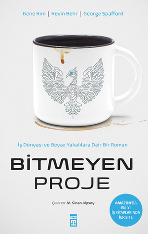 Bitmeyen Proje: İş Dünyası ve Beyaz Yakalılara Dair Bir Roman by Muhammet Sinan Alpsoy, George Spafford, Gene Kim, Kevin Behr