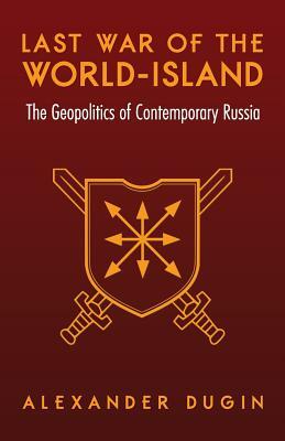 Last War of the World-Island: The Geopolitics of Contemporary Russia by Alexander Dugin