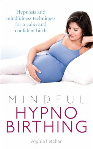 Mindful Hypnobirthing: Hypnosis and Mindfulness Techniques for a Calm and Confident Birth by Sophie Fletcher