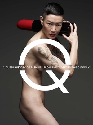 A Queer History of Fashion: From the Closet to the Catwalk by Vicki Karaminas, Christopher Breward, Peter McNeil, Jonathan D. Katz, Elizabeth Wilson, Shaun Cole, Hal Rubinstein, Valerie Steele