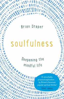 Soulfulness: Deepening the mindful life by Brian Draper