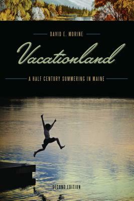 Vacationland: A Half Century Summering in Maine by David E. Morine