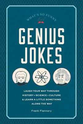 Genius Jokes: Laugh Your Way Through History, Science, Culture & Learn a Little Something Along the Way by Frank Flannery