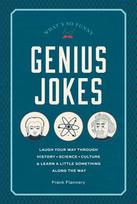 Genius Jokes: Laugh Your Way Through History, Science, Culture & Learn a Little Something Along the Way by Frank Flannery