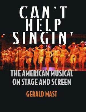Can't Help Singin': The American Musical On Stage And Screen by Gerald Mast
