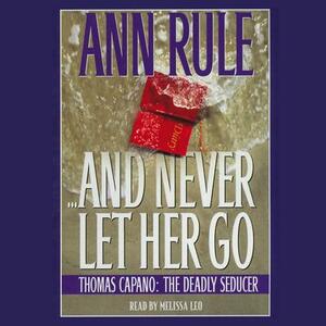 And Never Let Her Go: Thomas Capano, the Deadly Seducer by Ann Rule
