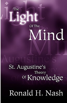 The Light of the Mind: St. Augustine's Theory of Knowledge by Ronald H. Nash