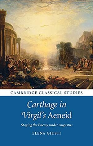 Carthage in Virgil's Aeneid: Staging the Enemy under Augustus (Cambridge Classical Studies) by Elena Giusti