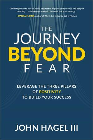 The Journey Beyond Fear: Leverage the Three Pillars of Positivity to Build Your Success by John Hagel