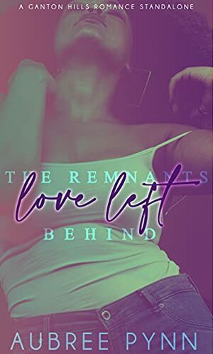 The Remnants Love Left Behind: A Ganton Hills Romance Novel by The Editing Boutique, Aubreé Pynn