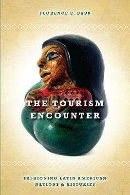 The Tourism Encounter: Fashioning Latin American Nations and Histories by Florence Babb