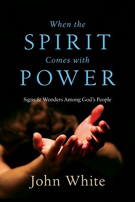 When the Spirit Comes with Power: Signs & Wonders Among God's People by John White