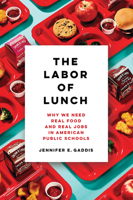The Labor of Lunch, Volume 70: Why We Need Real Food and Real Jobs in American Public Schools by Jennifer E. Gaddis