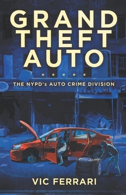 Grand Theft Auto: The NYPD's Auto Crime Division by Vic Ferrari