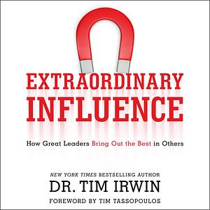 Extraordinary Influence: How Great Leaders Bring Out the Best in Others by Tim Tassopoulos, Dr. Tim Irwin