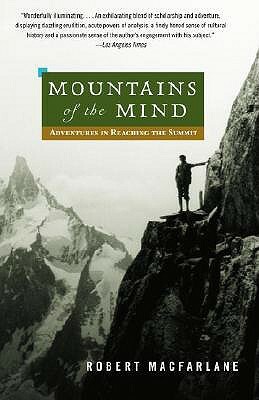 Mountains of the Mind: Adventures in Reaching the Summit by Robert Macfarlane
