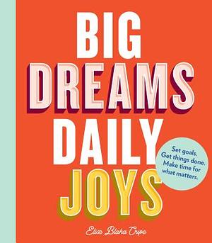 Big Dreams, Daily Joys: Set Goals. Get Things Done. Make Time for What Matters. (Creative Productivity and Goal Setting Book, Motivational Per by Elise Blaha Cripe