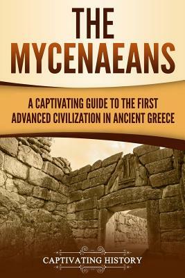 The Mycenaeans: A Captivating Guide to the First Advanced Civilization in Ancient Greece by Captivating History