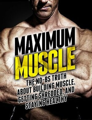 Maximum Muscle: The No-BS Truth About Building Muscle, Getting Shredded, and Staying Healthy (The Build Healthy Muscle Series) by Michael Matthews