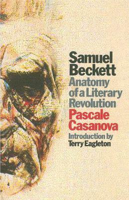 Samuel Beckett: Anatomy of a Literary Revolution by Pascale Casanova