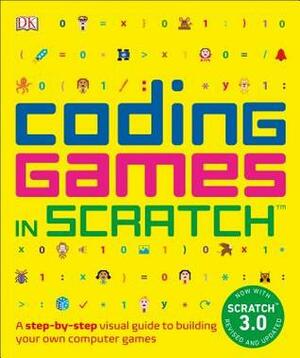 Coding Games in Scratch: A Step-By-Step Visual Guide to Building Your Own Computer Games by Jon Woodcock