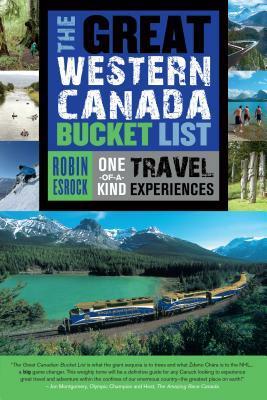 The Great Western Canada Bucket List: One-of-a-Kind Travel Experiences by Robin Esrock