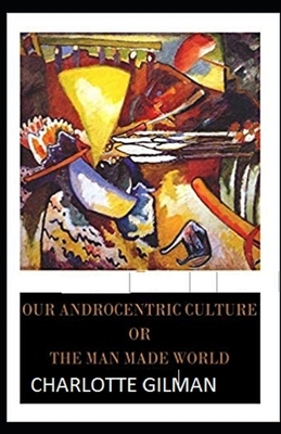 Our Androcentric Culture Or The Man-Made World Illustrated by Charlotte Gilman