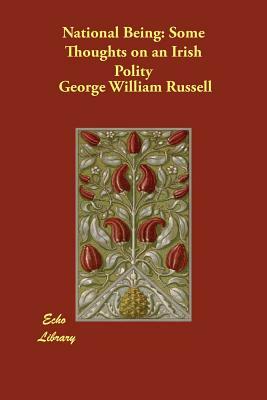 National Being: Some Thoughts on an Irish Polity by (A E. ). George William Russell, George William Russell