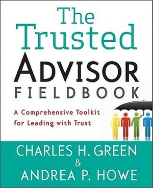 The Trusted Advisor Fieldbook: A Comprehensive Toolkit for Leading with Trust by Andrea P. Howe, Charles H. Green