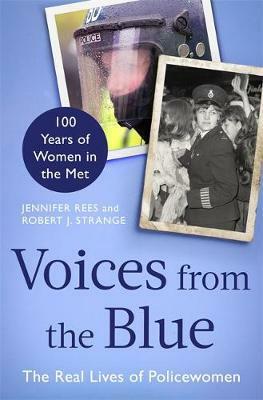 Voices from the Blue: The Real Lives of Policewomen (100 Years of Women in the Met) by Jennifer Rees, Robert J. Strange