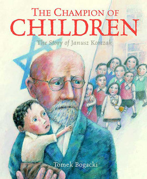The Champion of Children: The Story of Janusz Korczak by Tomek Bogacki