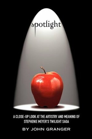 Spotlight: A Close-Up Look at the Artistry and Meaning of Stephenie Meyer's Twilight Saga by John Granger