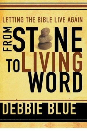 From Stone to Living Word: Letting the Bible Live Again by Debbie Blue