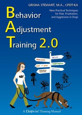 Behavior Adjustment Training 2.0: New Practical Techniques for Fear, Frustration, and Aggression in Dogs by Grisha Stewart