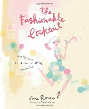 The Fashionable Cocktail: 200 Fabulous Drinks for the Fashion Set by Jane Rocca, Neryl Walker