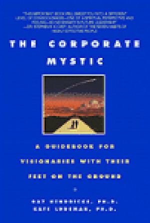 The Corporate Mystic: A Guidebook for Visionaries with Their Feet on the Ground by Gay Hendricks, Kate Ludeman