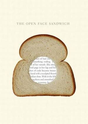 The Open Face Sandwich, 1 by Joe Hall, Agnes Miranda Elisabeth Gerner, Tanya Jarvik, Sarah Norek, Hortense Caruthers, Deb Olin Unferth, Ariana Reines, Karyna McGlynn, Michel Duchampbuffet, Nathan Hill, Benjamin Michael Solomon, Mary Sorrenson, Sarah Karp, Alan Bajandas, Meshakai Wolf, Renée E. D'Aoust, Janet Jarvis, Erin Wigger, Mel Clay, Thomas Birdson, Hanne Lippard