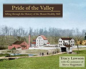 Pride of the Valley: Sifting Through the History of the Mount Healthy Mill by Steve Hagaman, Tracy Lawson