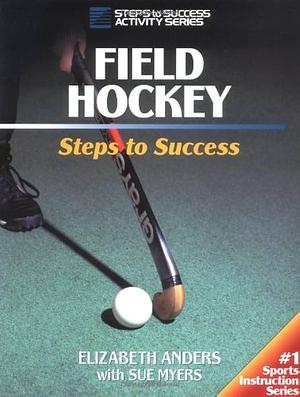 Field Hockey: Steps to Success by Elizabeth Anders, Sue Myers