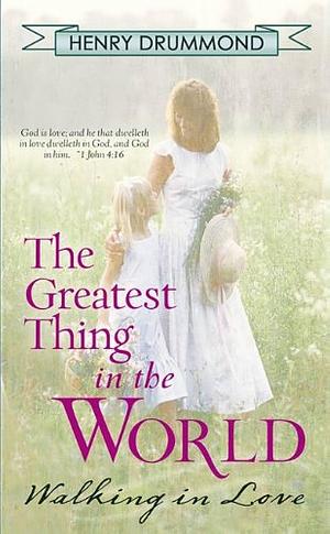 The Greatest Thing In The World: Walking in Love by Henry Drummond, Henry Drummond