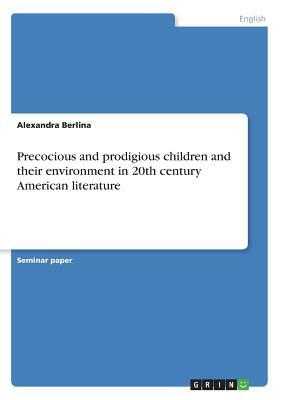 Precocious and prodigious children and their environment in 20th century American literature by Alexandra Berlina