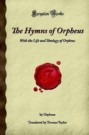 The Hymns of Orpheus: With the Life and Theology of Orpheus by Thomas Taylor, Orpheus