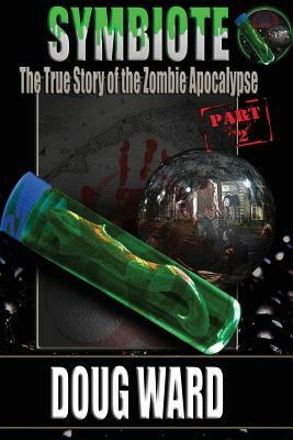 Symbiote; The True Story of the Zombie Apocalypse by Doug Ward