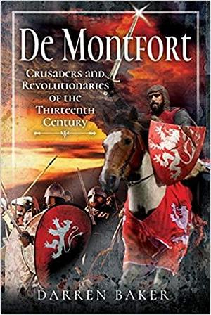 De Montfort: Crusaders and Revolutionaries of the Thirteenth Century by Darren Baker, Darren Baker