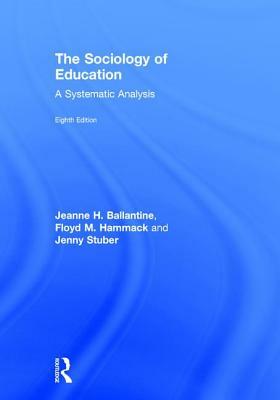 The Sociology of Education: A Systematic Analysis by Floyd M. Hammack, Jeanne H. Ballantine, Jenny Stuber