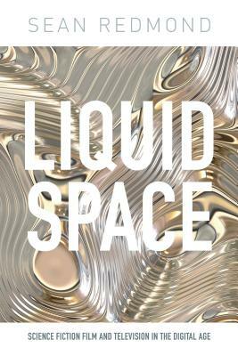 Liquid Space: Science Fiction Film and Television in the Digital Age by Sean Redmond