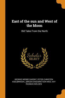 East of the Sun and West of the Moon: Old Tales From the North by Jørgen Engebretsen Moe, Peter Christen Asbjørnsen