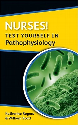 Nurses! Test Yourself in Pathophysiology by William Scott, Katherine Rogers