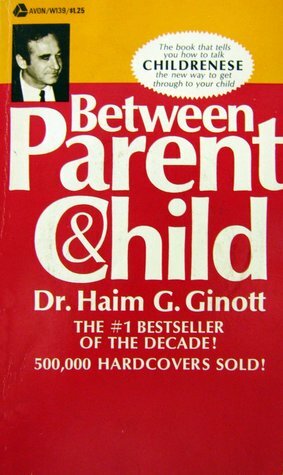 BETWEEN PARENT & CHILD: New Solutions to Old Problems by Haim G. Ginott